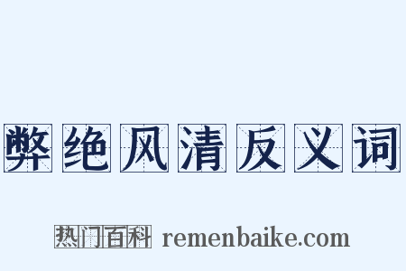 弊绝风清反义词是什么意思的图片